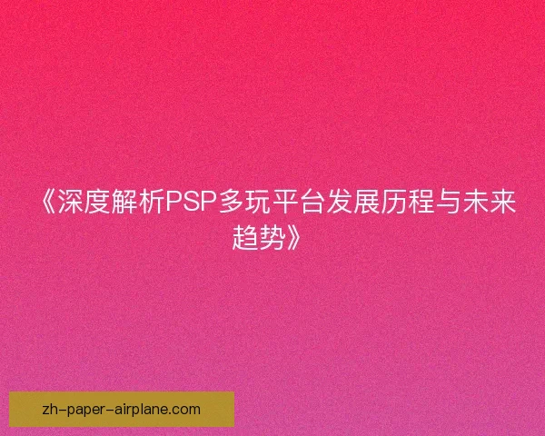 《深度解析PSP多玩平台发展历程与未来趋势》
