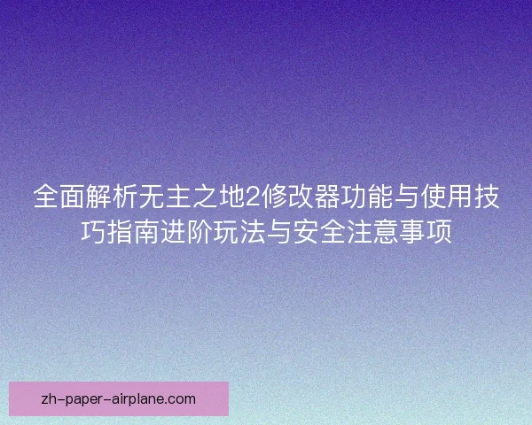 全面解析无主之地2修改器功能与使用技巧指南进阶玩法与安全注意事项