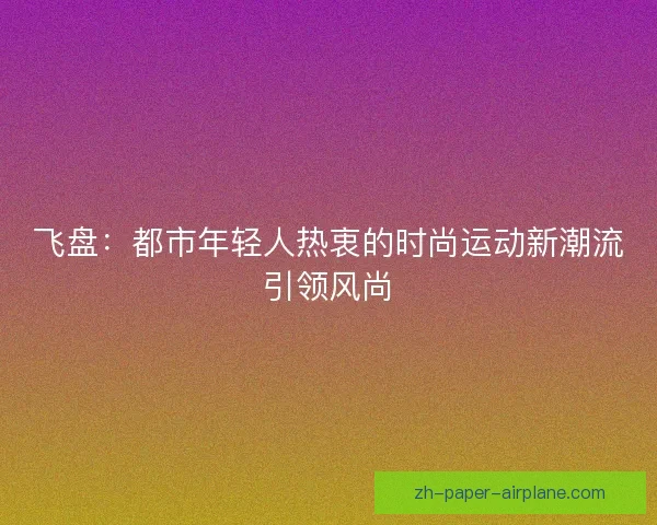 飞盘：都市年轻人热衷的时尚运动新潮流引领风尚