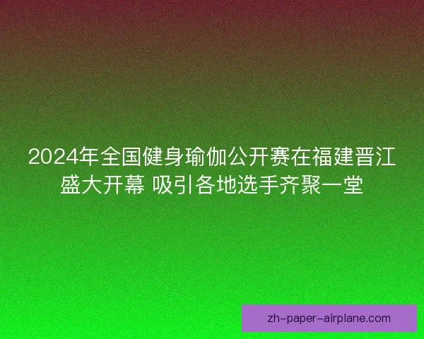 2024年全国健身瑜伽公开赛在福建晋江盛大开幕 吸引各地选手齐聚一堂